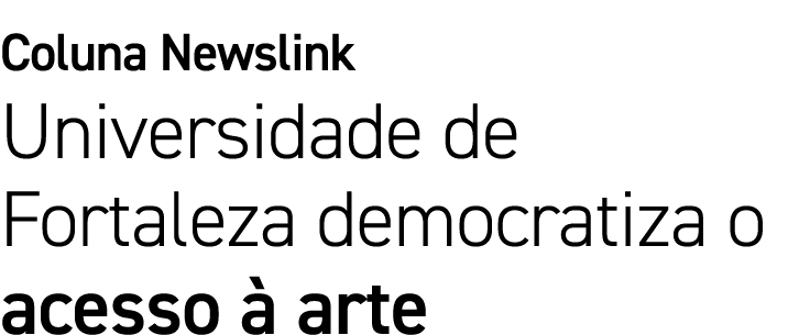 Coluna Newslink Universidade de Fortaleza democratiza o acesso à arte