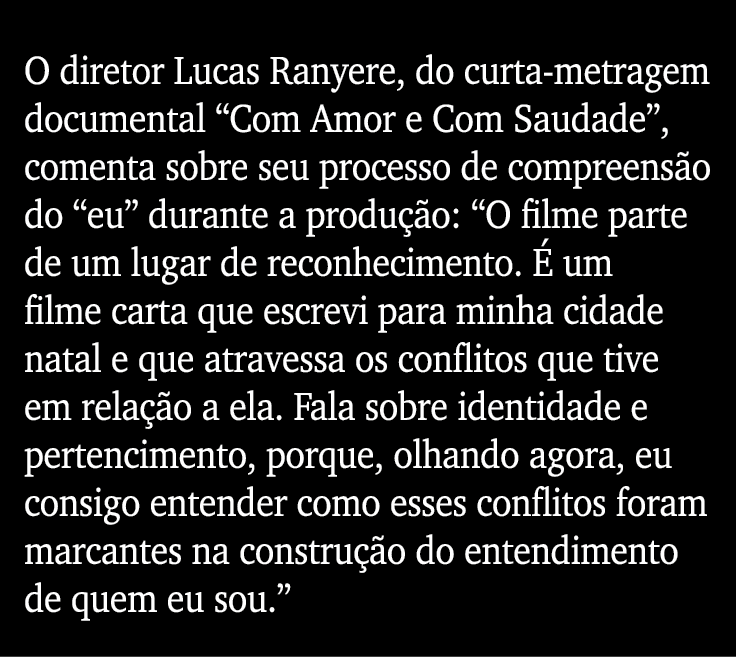 O diretor Lucas Ranyere, do curta-metragem documental  Com Amor e Com Saudade , comenta sobre seu processo de compree   