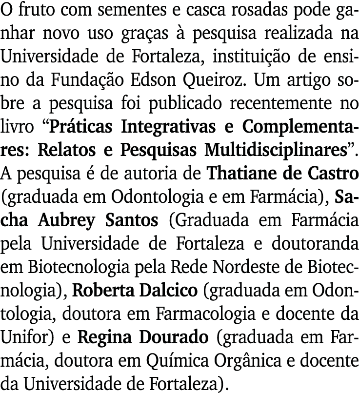O fruto com sementes e casca rosadas pode ganhar novo uso graças à pesquisa realizada na Universidade de Fortaleza, i   