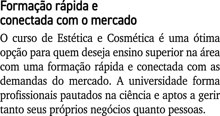 Formação rápida e conectada com o mercado O curso de Estética e Cosmética é uma ótima opção para quem deseja ensino s   