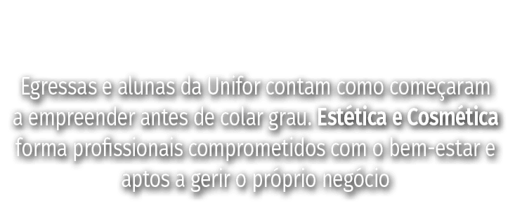 Egressas e alunas da Unifor contam como começaram a empreender antes de colar grau  Estética e Cosmética forma profis   