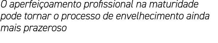 O aperfeiçoamento profissional na maturidade pode tornar o processo de envelhecimento ainda mais prazeroso