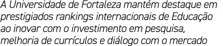 A Universidade de Fortaleza mantém destaque em prestigiados rankings internacionais de Educação ao inovar com o inves   