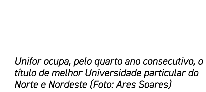 Unifor ocupa, pelo quarto ano consecutivo, o título de melhor Universidade particular do Norte e Nordeste (Foto: Ares   
