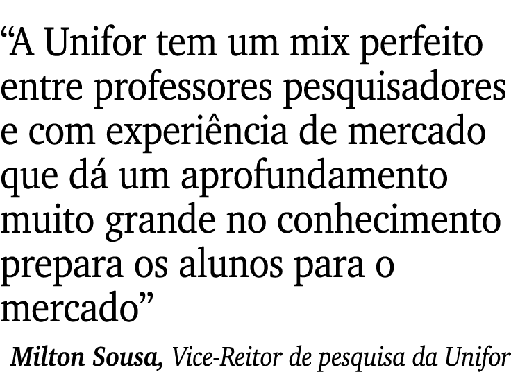  A Unifor tem um mix perfeito entre professores pesquisadores e com experiência de mercado que dá um aprofundamento m   