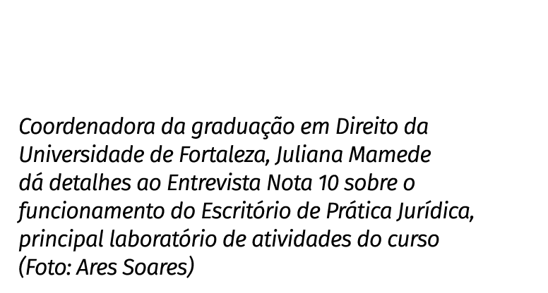 Coordenadora da graduação em Direito da Universidade de Fortaleza, Juliana Mamede dá detalhes ao Entrevista Nota 10 s   
