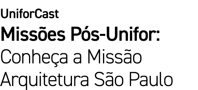 UniforCast Missões Pós-Unifor: Conheça a Missão Arquitetura São Paulo
