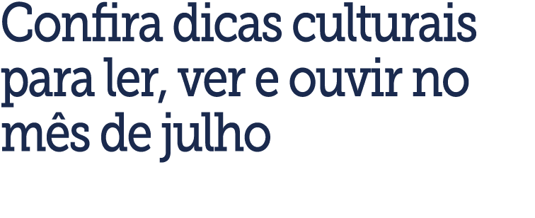 Confira dicas culturais para ler, ver e ouvir no m s de julho