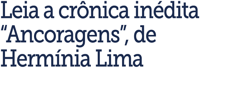 Leia a cr nica in dita  Ancoragens , de Herm nia Lima 