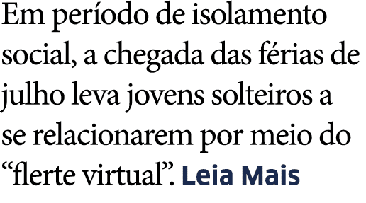 Em per odo de isolamento social, a chegada das f rias de julho leva jovens solteiros a se relacionarem por meio do  f   