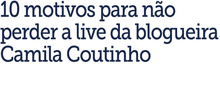 10 motivos para n o perder a live da blogueira Camila Coutinho