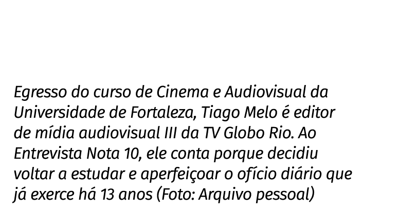 Egresso do curso de Cinema e Audiovisual da Universidade de Fortaleza, Tiago Melo é editor de mídia audiovisual III d   