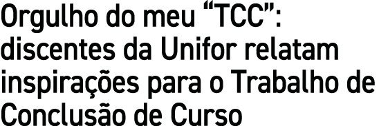 Orgulho do meu  TCC : discentes da Unifor relatam inspirações para o Trabalho de Conclusão de Curso