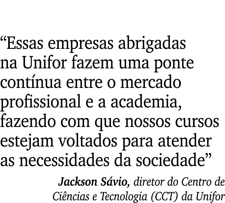  Essas empresas abrigadas na Unifor fazem uma ponte contínua entre o mercado profissional e a academia, fazendo com q   