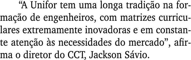  A Unifor tem uma longa tradição na formação de engenheiros, com matrizes curriculares extremamente inovadoras e em c   