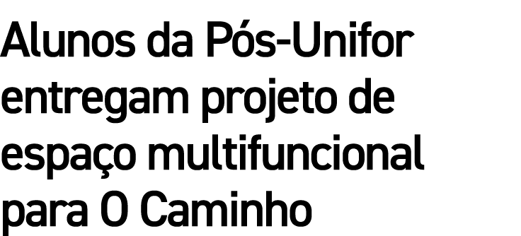 Alunos da P s-Unifor entregam projeto de espa o multifuncional para O Caminho