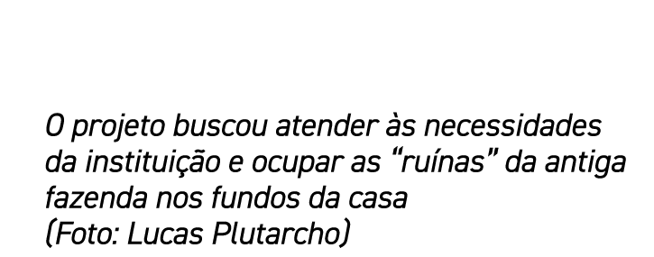 O projeto buscou atender s necessidades da institui  o e ocupar as “ru nas” da antiga fazenda nos fundos da casa (Fo...