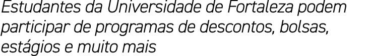 Estudantes da Universidade de Fortaleza podem participar de programas de descontos, bolsas, est gios e muito mais 