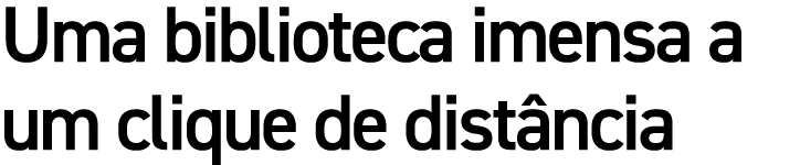 Uma biblioteca imensa a um clique de dist ncia