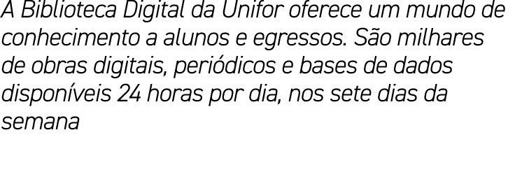 A Biblioteca Digital da Unifor oferece um mundo de conhecimento a alunos e egressos. S o milhares de obras digitais, ...