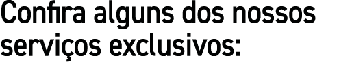 Confira alguns dos nossos servi os exclusivos: