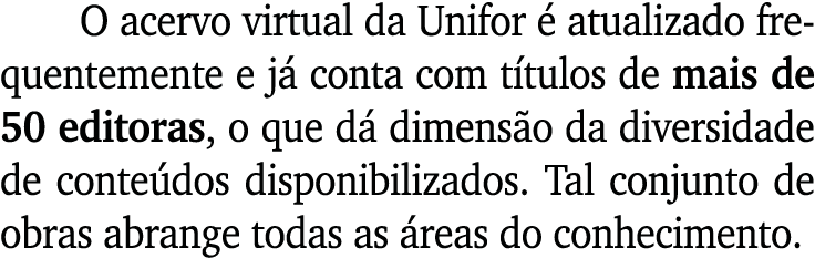 O acervo virtual da Unifor  atualizado frequentemente e j  conta com t tulos de mais de 50 editoras, o que d  dimens...