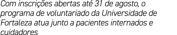 Com inscri es abertas at  31 de agosto, o programa de voluntariado da Universidade de Fortaleza atua junto a pacient...