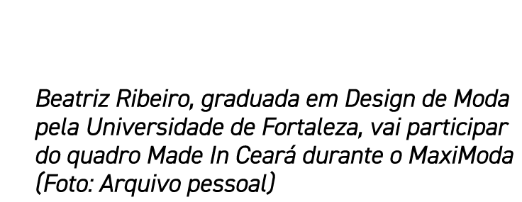 Beatriz Ribeiro, graduada em Design de Moda pela Universidade de Fortaleza, vai participar do quadro Made In Cear du...