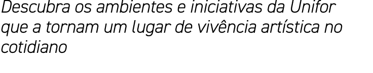 Descubra os ambientes e iniciativas da Unifor que a tornam um lugar de viv ncia art stica no cotidiano