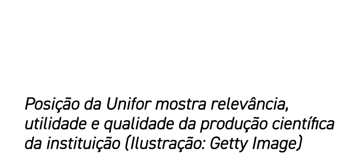 Posi o da Unifor mostra relev ncia, utilidade e qualidade da produ  o cient fica da institui  o (Ilustra  o: Getty I...