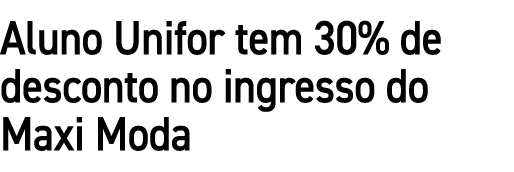 Aluno Unifor tem 30% de desconto no ingresso do Maxi Moda