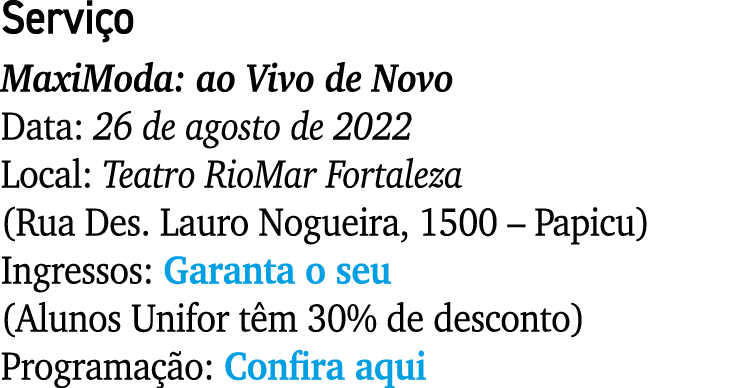 Servi o MaxiModa: ao Vivo de Novo Data: 26 de agosto de 2022 Local: Teatro RioMar Fortaleza (Rua Des. Lauro Nogueira,...