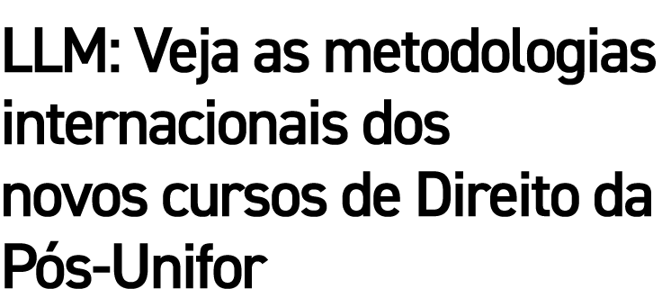 LLM: Veja as metodologias internacionais dos novos cursos de Direito da P s-Unifor