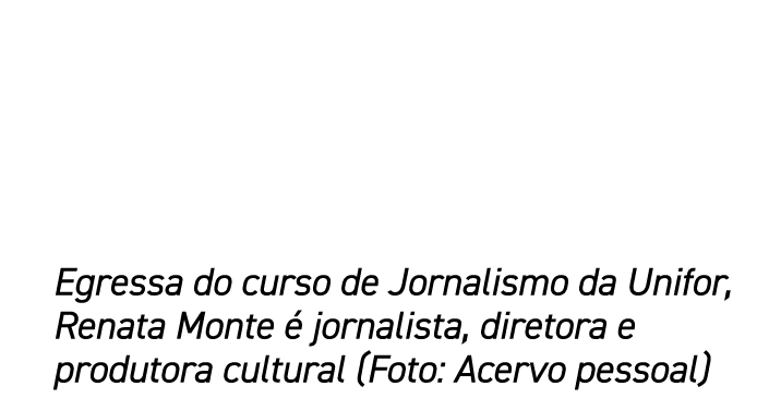 Egressa do curso de Jornalismo da Unifor, Renata Monte  jornalista, diretora e produtora cultural (Foto: Acervo pess...