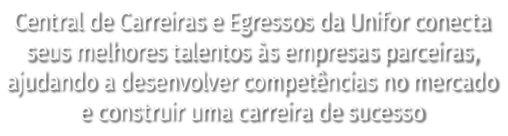 Central de Carreiras e Egressos da Unifor conecta seus melhores talentos s empresas parceiras, ajudando a desenvolve...