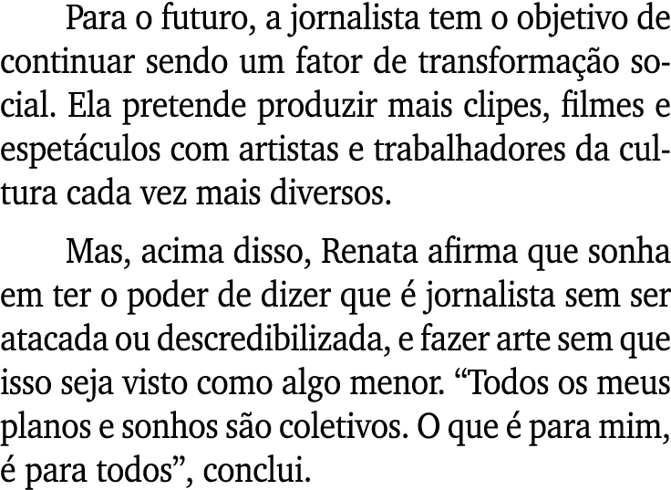 Para o futuro, a jornalista tem o objetivo de continuar sendo um fator de transforma o social. Ela pretende produzir...