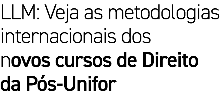 LLM: Veja as metodologias internacionais dos novos cursos de Direito da P s-Unifor