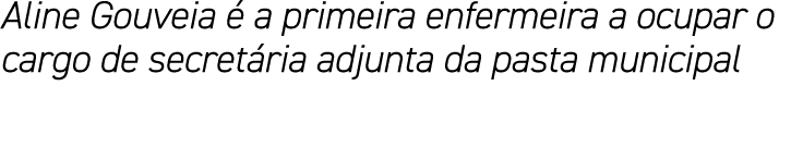 Aline Gouveia  a primeira enfermeira a ocupar o cargo de secret ria adjunta da pasta municipal