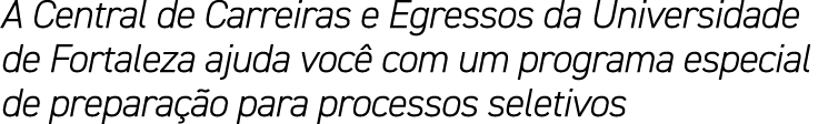 A Central de Carreiras e Egressos da Universidade de Fortaleza ajuda voc com um programa especial de prepara  o para...