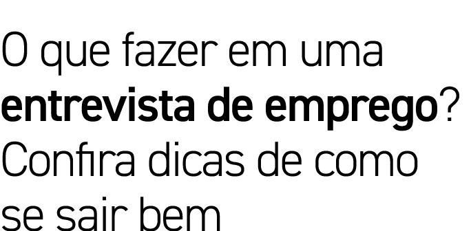 O que fazer em uma entrevista de emprego? Confira dicas de como se sair bem 