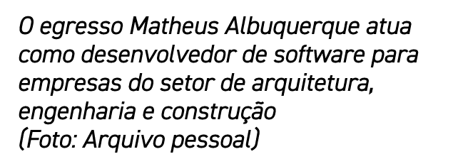 O egresso Matheus Albuquerque atua como desenvolvedor de software para empresas do setor de arquitetura, engenharia e...