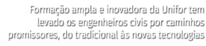 Forma o ampla e inovadora da Unifor tem levado os engenheiros civis por caminhos promissores, do tradicional  s nova...