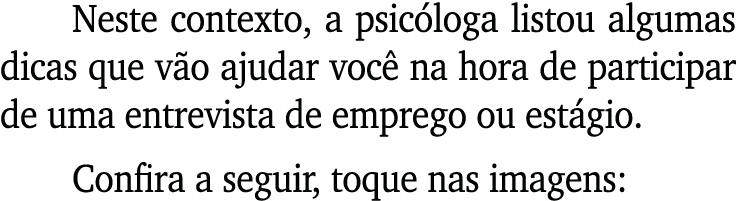 Neste contexto, a psic loga listou algumas dicas que v o ajudar voc na hora de participar de uma entrevista de empre...