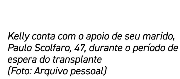 Kelly conta com o apoio de seu marido, Paulo Scolfaro, 47, durante o per odo de espera do transplante (Foto: Arquivo ...