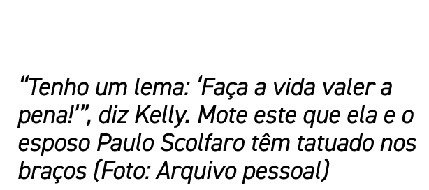 “Tenho um lema: ‘Fa a a vida valer a pena!’”, diz Kelly. Mote este que ela e o esposo Paulo Scolfaro t m tatuado nos ...