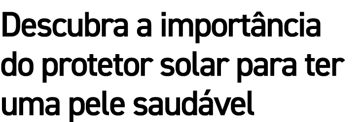 Descubra a import ncia do protetor solar para ter uma pele saud vel