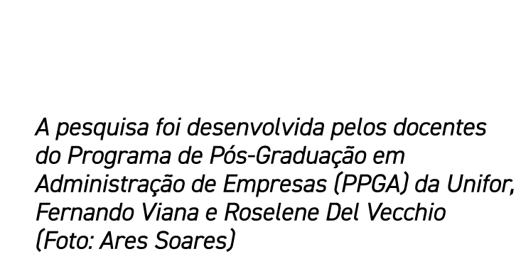 A pesquisa foi desenvolvida pelos docentes do Programa de P s-Gradua o em Administra  o de Empresas (PPGA) da Unifor...