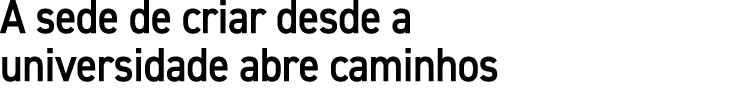 A sede de criar desde a universidade abre caminhos 