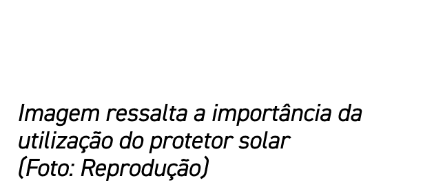 Imagem ressalta a import ncia da utiliza o do protetor solar (Foto: Reprodu  o)