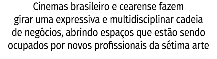 Cinemas brasileiro e cearense fazem girar uma expressiva e multidisciplinar cadeia de neg cios, abrindo espa os que e...